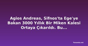 Agios Andreas, Sifnos'ta Ege'ye Bakan 3000 Yıllık Bir Miken Kalesi Ortaya Çıkarıldı. Bu Antik Akropolis, Yunanistan'ın En Az Keşfedilmiş Arkeolojik Hazinelerinden Biri Olabilir mi?