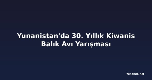 Yunanistan'da 30. Yıllık Kiwanis Balık Avı Yarışması