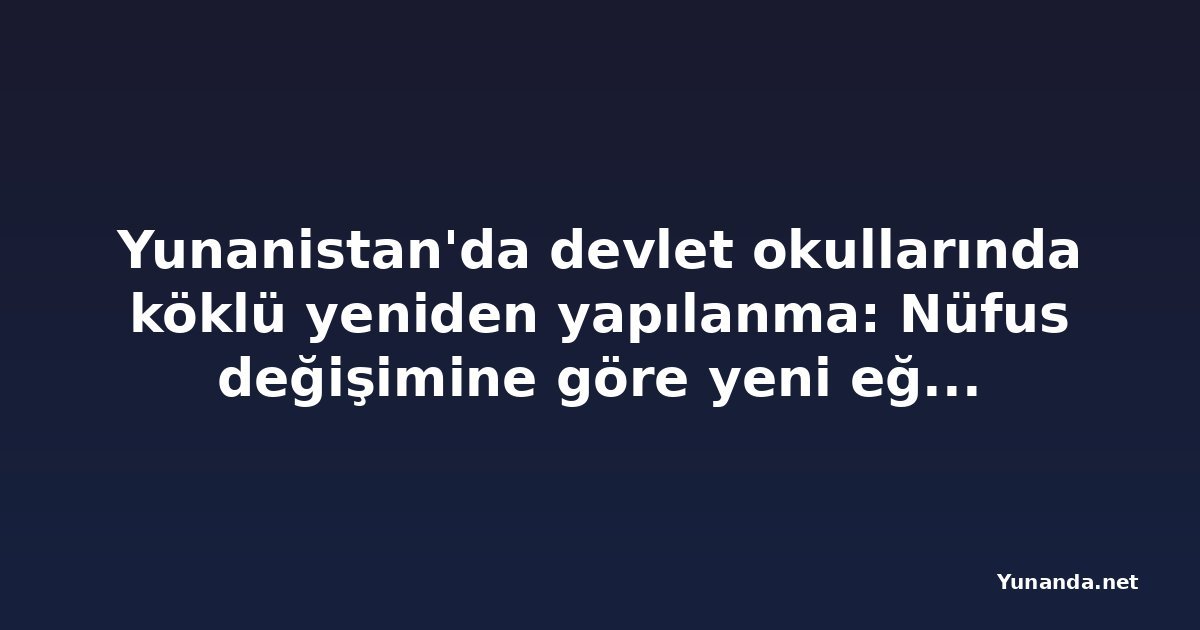 Yunanistan'da devlet okullarında köklü yeniden yapılanma: Nüfus değişimine göre yeni eğitim haritası