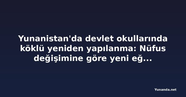 Yunanistan'da devlet okullarında köklü yeniden yapılanma: Nüfus değişimine göre yeni eğitim haritası