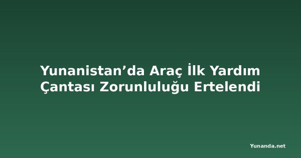 Yunanistan’da Araç İlk Yardım Çantası Zorunluluğu Ertelendi