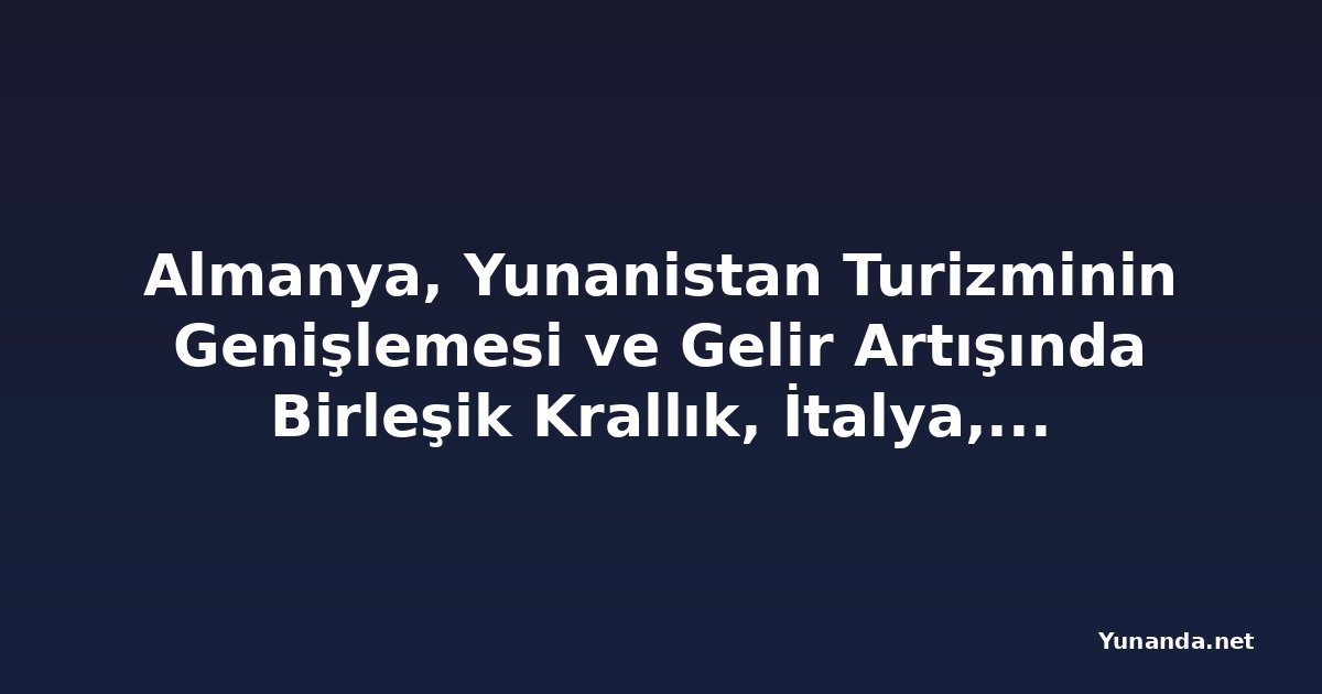 Almanya, Yunanistan Turizminin Genişlemesi ve Gelir Artışında Birleşik Krallık, İtalya, Fransa, Hollanda, Bulgaristan ve Diğer Avrupa Kaynak Ülkelerini Geride Bırakıyor - Yıllık Bazda Yaklaşık Yüzde Kırk Artışla Değer Tabanlı Seyahat ve Uzatılmış