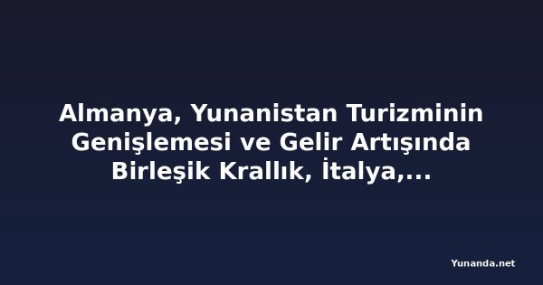 Almanya, Yunanistan Turizminin Genişlemesi ve Gelir Artışında Birleşik Krallık, İtalya, Fransa, Hollanda, Bulgaristan ve Diğer Avrupa Kaynak Ülkelerini Geride Bırakıyor - Yıllık Bazda Yaklaşık Yüzde Kırk Artışla Değer Tabanlı Seyahat ve Uzatılmış
