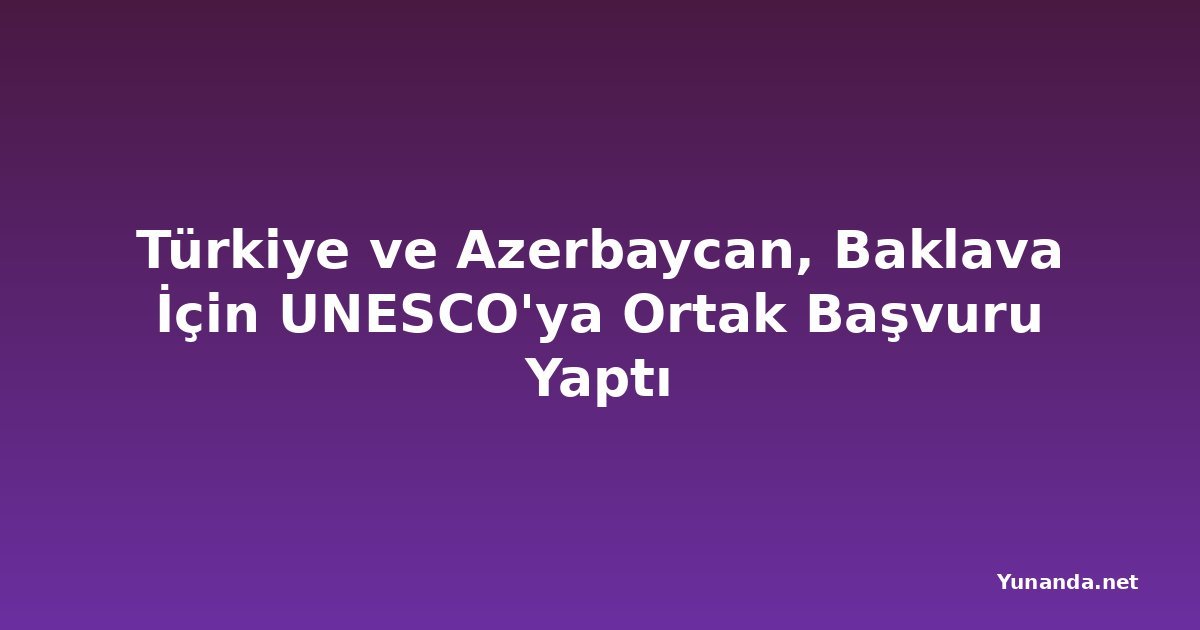 Türkiye ve Azerbaycan, Baklava İçin UNESCO'ya Ortak Başvuru Yaptı