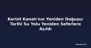 Korint Kanalı'nın Yeniden Doğuşu: Tarihi Su Yolu Yeniden Seferlere Açıldı