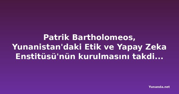 Patrik Bartholomeos, Yunanistan'daki Etik ve Yapay Zeka Enstitüsü'nün kurulmasını takdis etti