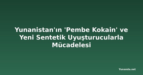Yunanistan'ın 'Pembe Kokain' ve Yeni Sentetik Uyuşturucularla Mücadelesi