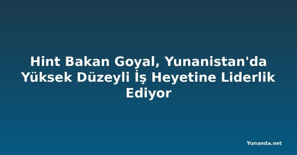 Hint Bakan Goyal, Yunanistan'da Yüksek Düzeyli İş Heyetine Liderlik Ediyor