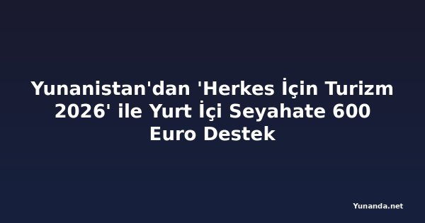 Yunanistan'dan 'Herkes İçin Turizm 2026' ile Yurt İçi Seyahate 600 Euro Destek