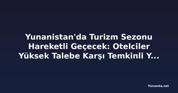 Yunanistan'da Turizm Sezonu Hareketli Geçecek: Otelciler Yüksek Talebe Karşı Temkinli Yatırım Yapıyor