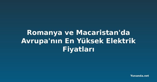 Romanya ve Macaristan'da Avrupa'nın En Yüksek Elektrik Fiyatları