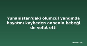 Yunanistan'daki ölümcül yangında hayatını kaybeden annenin bebeği de vefat etti