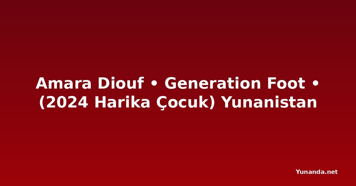 Amara Diouf • Generation Foot • (2024 Harika Çocuk) Yunanistan