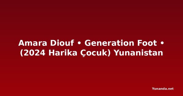 Amara Diouf • Generation Foot • (2024 Harika Çocuk) Yunanistan