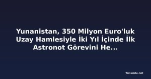 Yunanistan, 350 Milyon Euro'luk Uzay Hamlesiyle İki Yıl İçinde İlk Astronot Görevini Hedefliyor