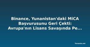 Binance, Yunanistan'daki MiCA Başvurusunu Geri Çekti: Avrupa'nın Lisans Savaşında Perde Arkası