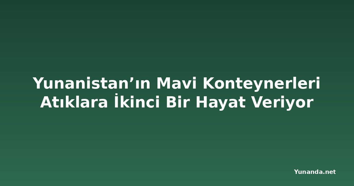 Yunanistan’ın Mavi Konteynerleri Atıklara İkinci Bir Hayat Veriyor