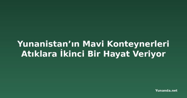 Yunanistan’ın Mavi Konteynerleri Atıklara İkinci Bir Hayat Veriyor