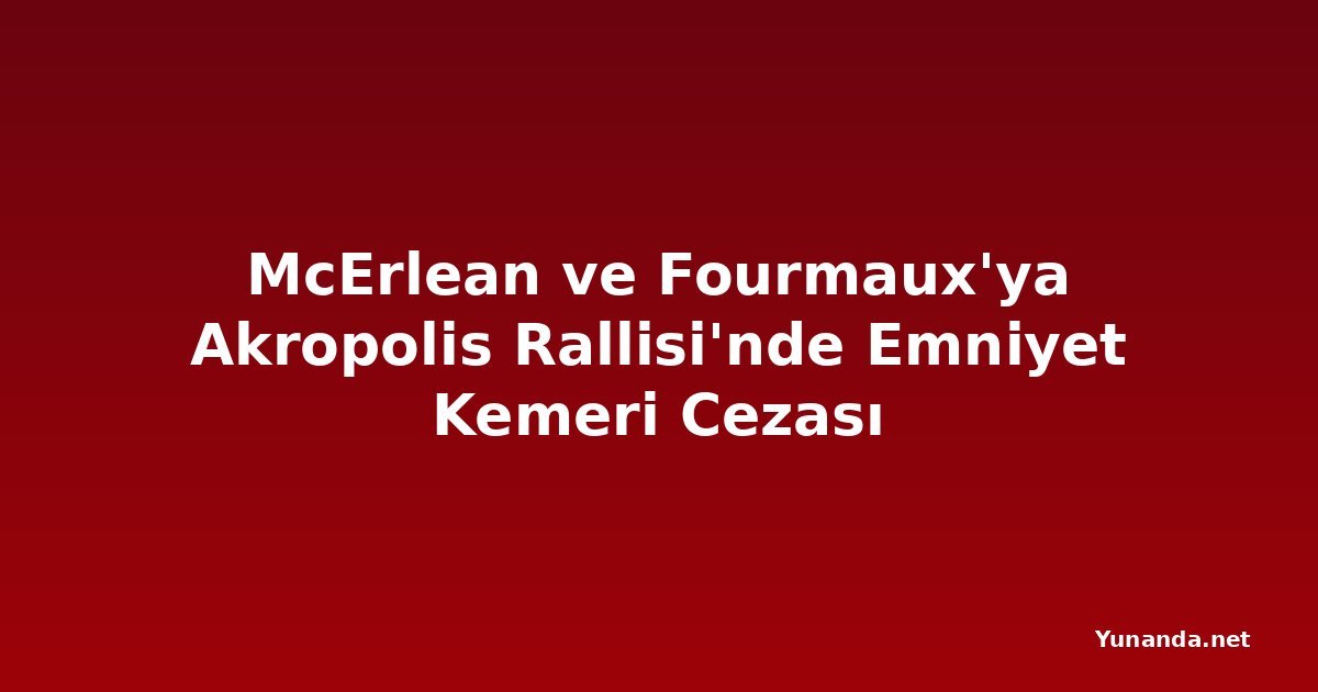 McErlean ve Fourmaux'ya Akropolis Rallisi'nde Emniyet Kemeri Cezası