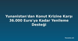 Yunanistan'dan Konut Krizine Karşı 36.000 Euro'ya Kadar Yenileme Desteği