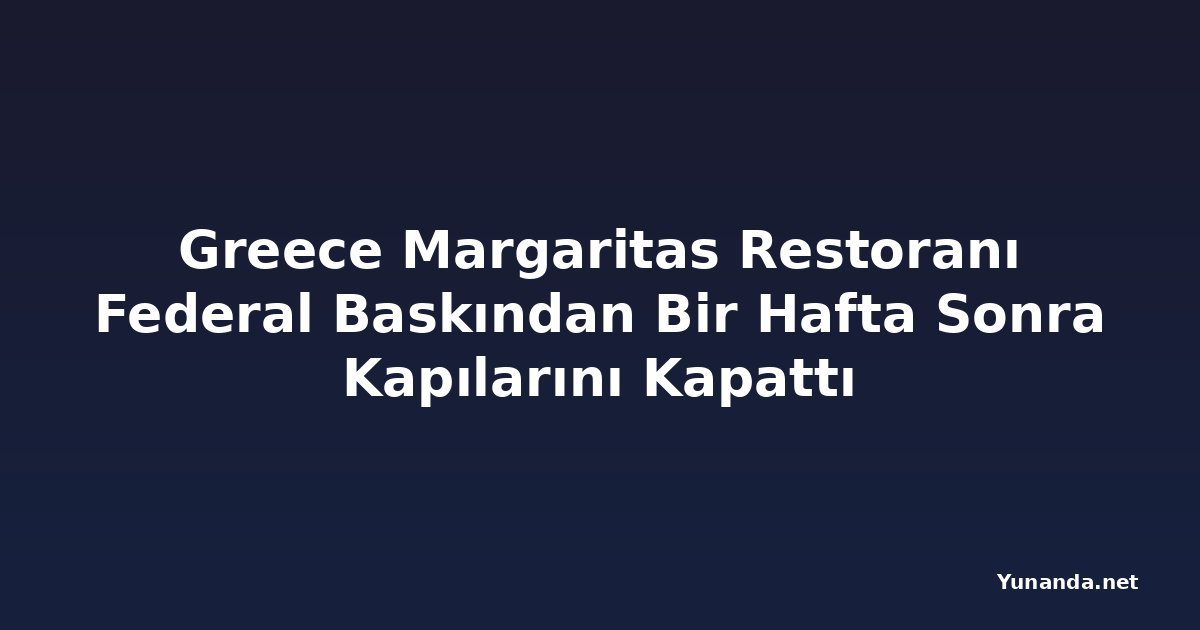 Greece Margaritas Restoranı Federal Baskından Bir Hafta Sonra Kapılarını Kapattı