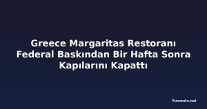 Greece Margaritas Restoranı Federal Baskından Bir Hafta Sonra Kapılarını Kapattı