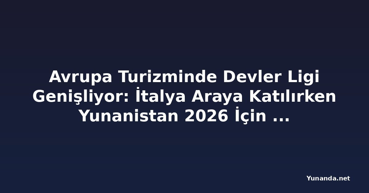 Avrupa Turizminde Devler Ligi Genişliyor: İtalya Araya Katılırken Yunanistan 2026 İçin Çifte Zafere İmza Attı