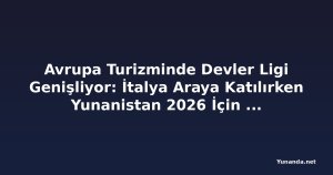 Avrupa Turizminde Devler Ligi Genişliyor: İtalya Araya Katılırken Yunanistan 2026 İçin Çifte Zafere İmza Attı