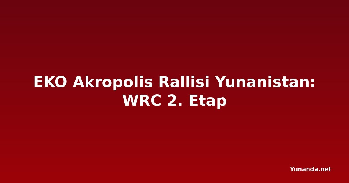 EKO Akropolis Rallisi Yunanistan: WRC 2. Etap