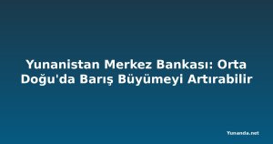 Yunanistan Merkez Bankası: Orta Doğu'da Barış Büyümeyi Artırabilir
