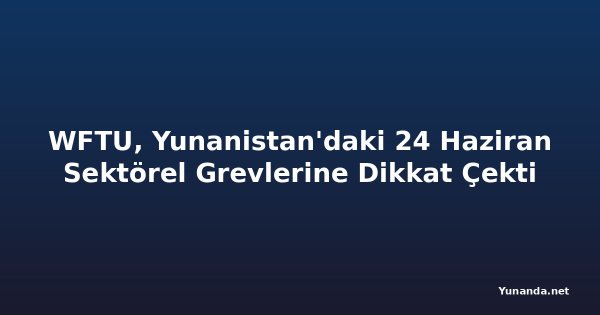 WFTU, Yunanistan'daki 24 Haziran Sektörel Grevlerine Dikkat Çekti