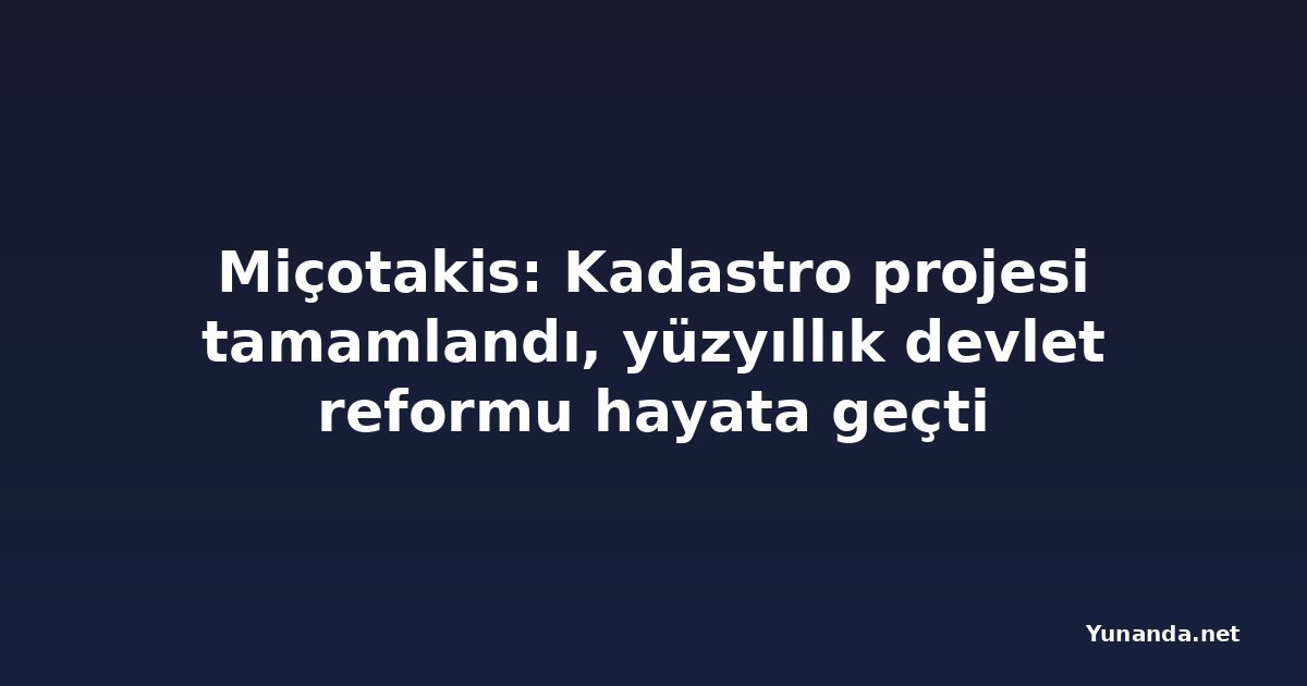 Miçotakis: Kadastro projesi tamamlandı, yüzyıllık devlet reformu hayata geçti