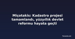 Miçotakis: Kadastro projesi tamamlandı, yüzyıllık devlet reformu hayata geçti
