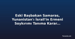 Eski Başbakan Samaras, Yunanistan'ı İsrail'in Ermeni Soykırımı Tanıma Kararını Kullanmaya Çağırıyor