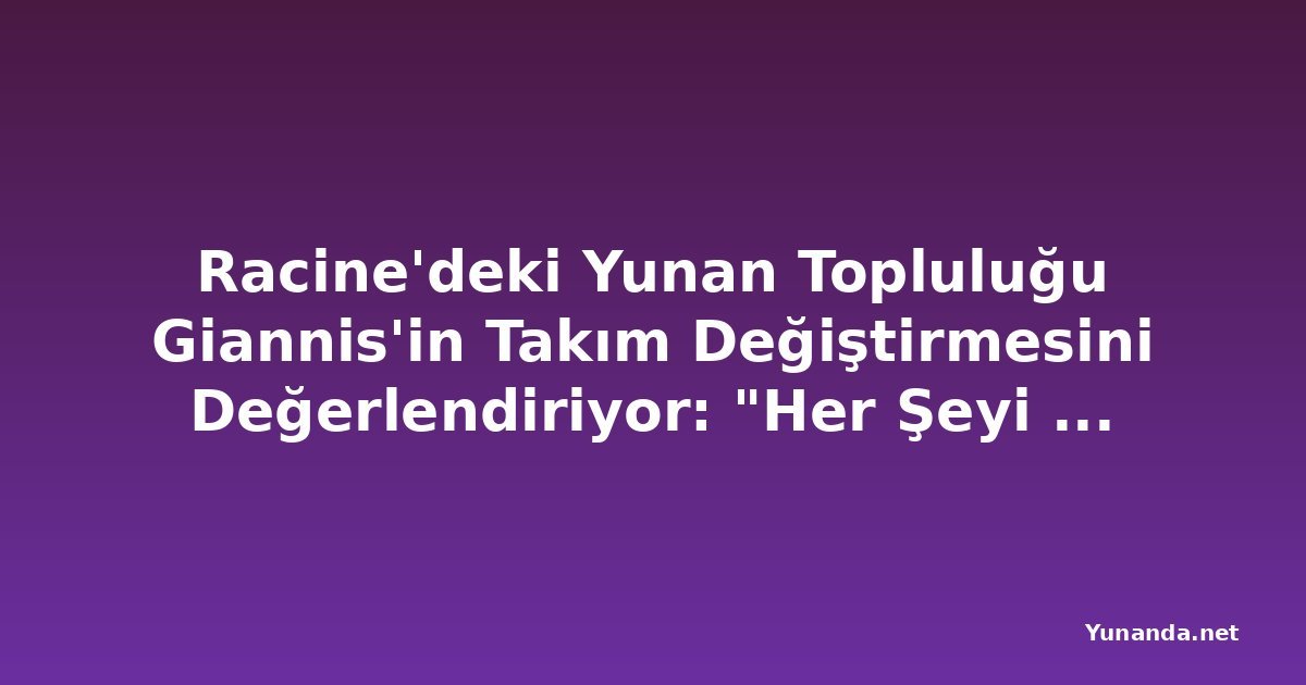 Racine'deki Yunan Topluluğu Giannis'in Takım Değiştirmesini Değerlendiriyor: "Her Şeyi Gölgede Bıraktı"