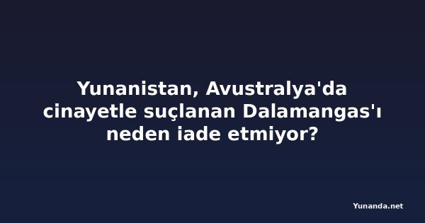Yunanistan, Avustralya'da cinayetle suçlanan Dalamangas'ı neden iade etmiyor?