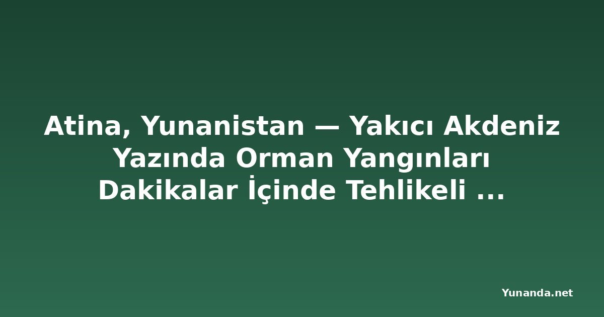 Atina, Yunanistan — Yakıcı Akdeniz Yazında Orman Yangınları Dakikalar İçinde Tehlikeli Hale Geliyor