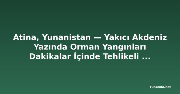 Atina, Yunanistan — Yakıcı Akdeniz Yazında Orman Yangınları Dakikalar İçinde Tehlikeli Hale Geliyor