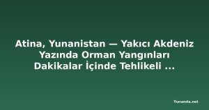 Atina, Yunanistan — Yakıcı Akdeniz Yazında Orman Yangınları Dakikalar İçinde Tehlikeli Hale Geliyor