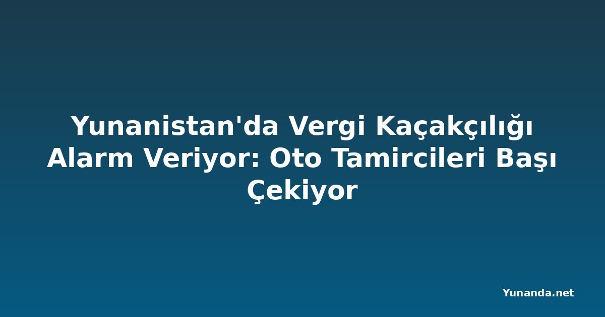 Yunanistan'da Vergi Kaçakçılığı Alarm Veriyor: Oto Tamircileri Başı Çekiyor