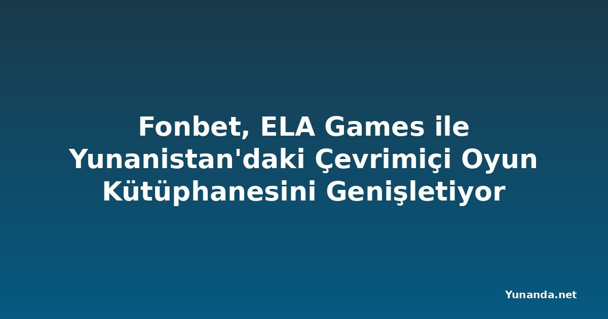 Fonbet, ELA Games ile Yunanistan'daki Çevrimiçi Oyun Kütüphanesini Genişletiyor