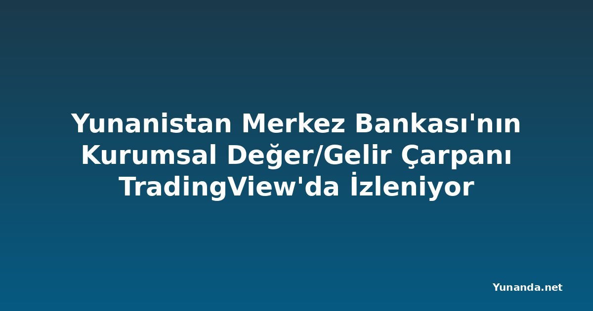 Yunanistan Merkez Bankası'nın Kurumsal Değer/Gelir Çarpanı TradingView'da İzleniyor