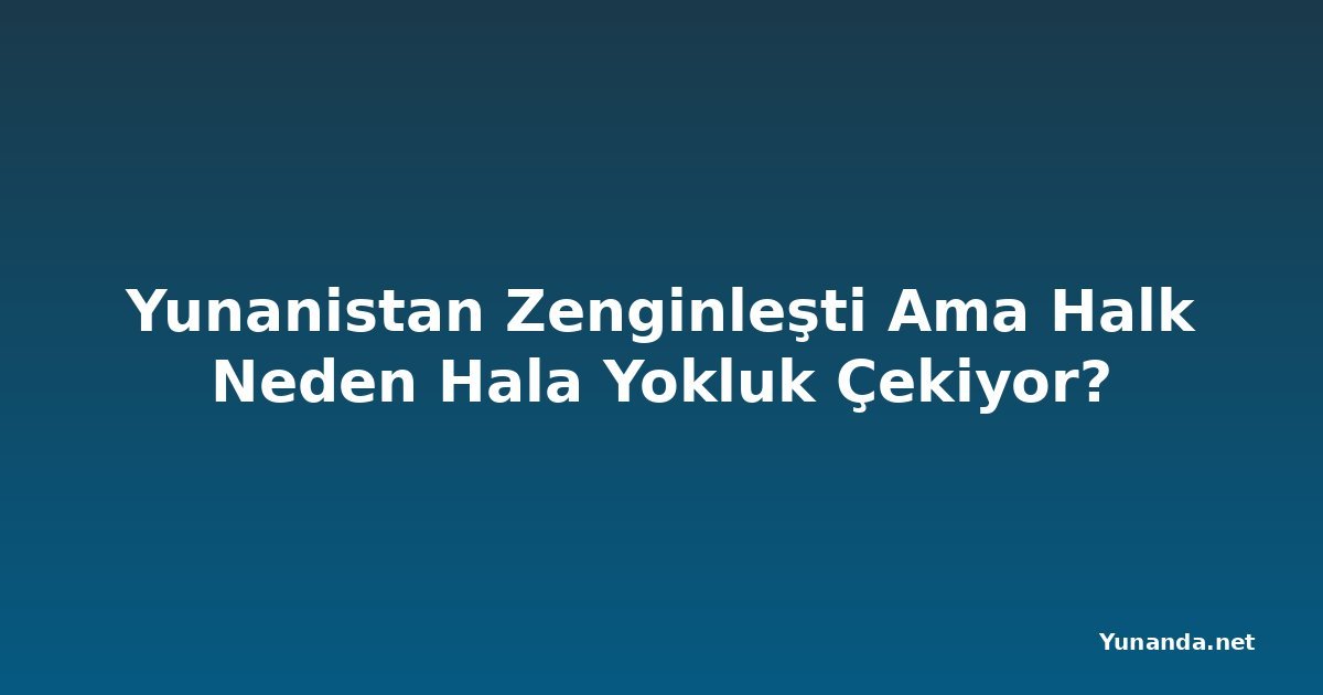 Yunanistan Zenginleşti Ama Halk Neden Hala Yokluk Çekiyor?