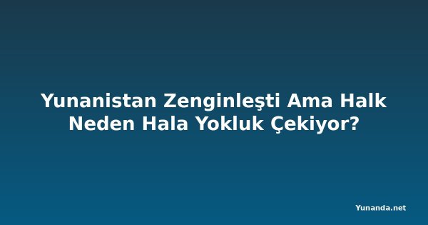 Yunanistan Zenginleşti Ama Halk Neden Hala Yokluk Çekiyor?