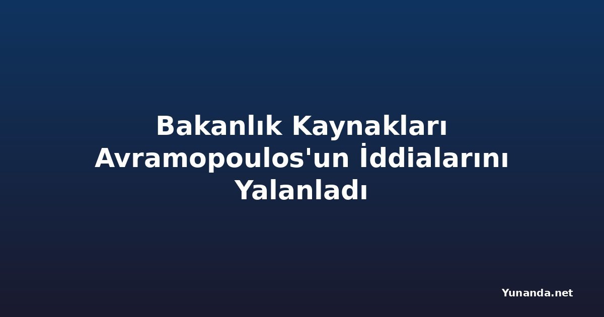 Bakanlık Kaynakları Avramopoulos'un İddialarını Yalanladı