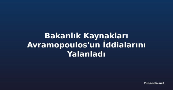 Bakanlık Kaynakları Avramopoulos'un İddialarını Yalanladı