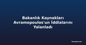 Bakanlık Kaynakları Avramopoulos'un İddialarını Yalanladı