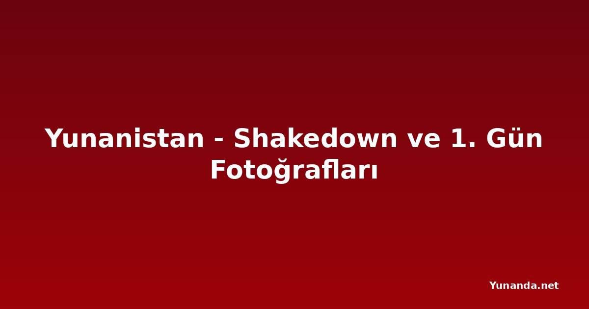 Yunanistan - Shakedown ve 1. Gün Fotoğrafları