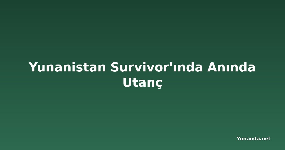 Yunanistan Survivor'ında Anında Utanç