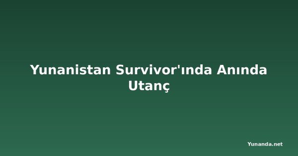 Yunanistan Survivor'ında Anında Utanç